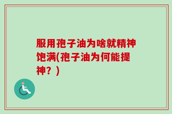 服用孢子油为啥就精神饱满(孢子油为何能提神？)