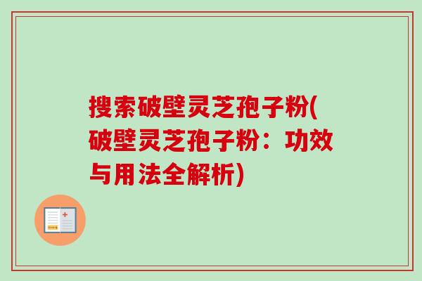 搜索破壁灵芝孢子粉(破壁灵芝孢子粉:功效与用法全解析) 搜索破壁灵芝孢子粉(破壁灵芝孢子粉:功效与用法全解析)