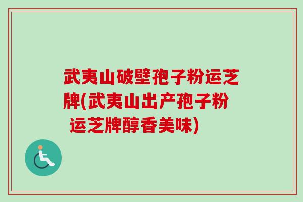 武夷山破壁孢子粉运芝牌(武夷山出产孢子粉 运芝牌醇香美味) 武夷山破壁孢子粉运芝牌(武夷山出产孢子粉 运芝牌醇香美味)