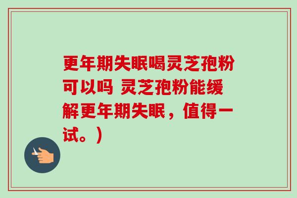 喝灵芝孢粉可以吗 灵芝孢粉能缓解，值得一试。)