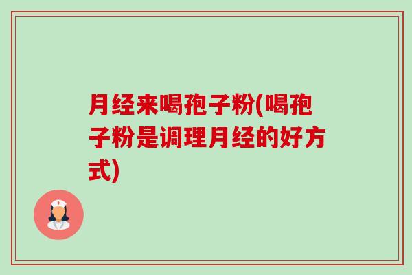 来喝孢子粉(喝孢子粉是调理的好方式)