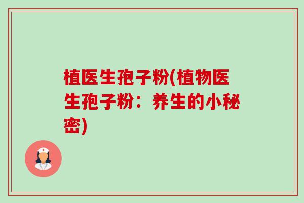 植医生孢子粉(植物医生孢子粉:养生的小秘密) 植医生孢子粉(植物医生孢子粉:养生的小秘密)