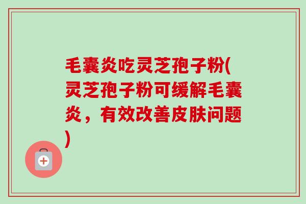 毛囊炎吃灵芝孢子粉(灵芝孢子粉可缓解毛囊炎，有效改善问题)