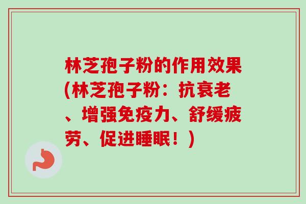 林芝孢子粉的作用效果(林芝孢子粉：抗、增强免疫力、舒缓疲劳、促进！)