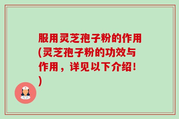 服用灵芝孢子粉的作用(灵芝孢子粉的功效与作用,详见以下介绍!) 服用灵芝孢子粉的作用(灵芝孢子粉的功效与作用,详见以下介绍!)