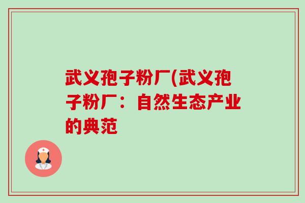 武义孢子粉厂(武义孢子粉厂:自然生态产业的典范 武义孢子粉厂(武义孢子粉厂:自然生态产业的典范