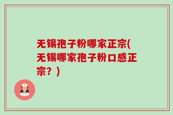 无锡孢子粉哪家正宗(无锡哪家孢子粉口感正宗？)