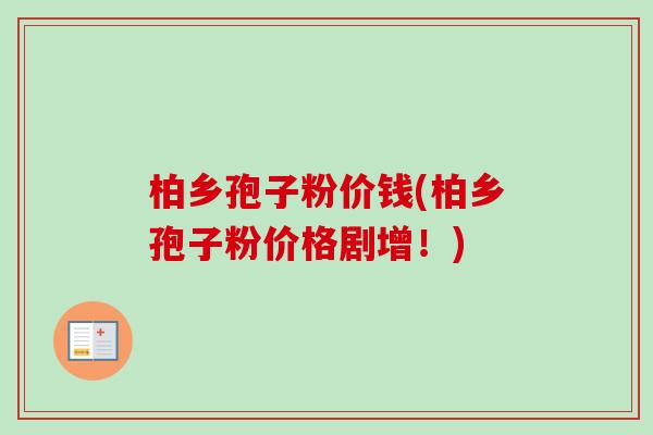柏乡孢子粉价钱(柏乡孢子粉价格剧增!) 柏乡孢子粉价钱(柏乡孢子粉价格剧增!)