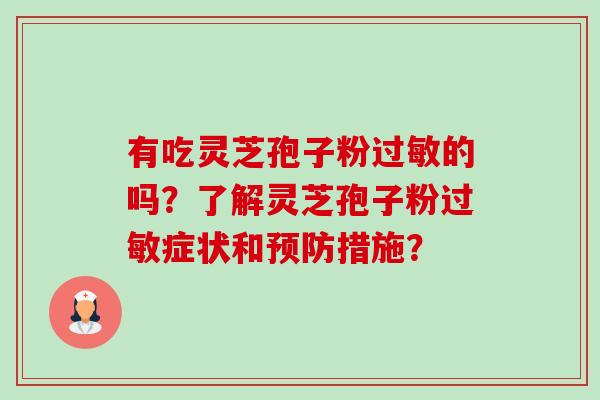 有吃灵芝孢子粉的吗?了解灵芝孢子粉症状和措施? 有吃灵芝孢子粉的吗?了解灵芝孢子粉症状和措施?
