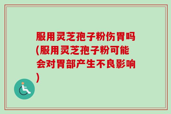 服用灵芝孢子粉伤胃吗(服用灵芝孢子粉可能会对胃部产生不良影响) 服用灵芝孢子粉伤胃吗(服用灵芝孢子粉可能会对胃部产生不良影响)