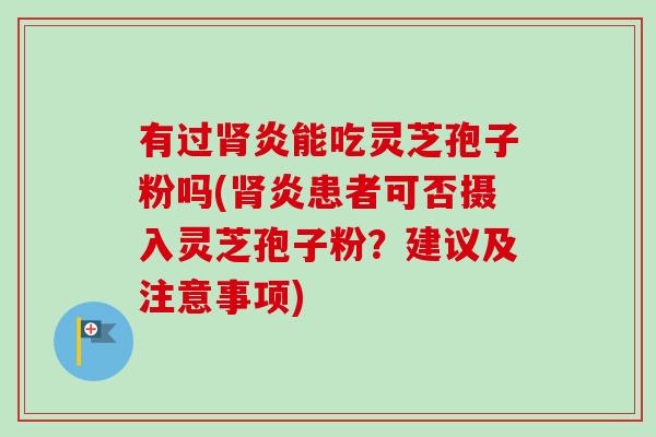 有过炎能吃灵芝孢子粉吗(炎患者可否摄入灵芝孢子粉?建议及注意事项) 有过炎能吃灵芝孢子粉吗(炎患者可否摄入灵芝孢子粉?建议及注意事项)