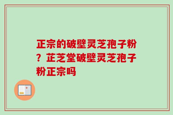 正宗的破壁灵芝孢子粉？芷芝堂破壁灵芝孢子粉正宗吗