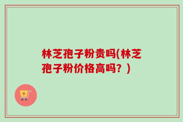 林芝孢子粉贵吗(林芝孢子粉价格高吗?) 林芝孢子粉贵吗(林芝孢子粉价格高吗?)
