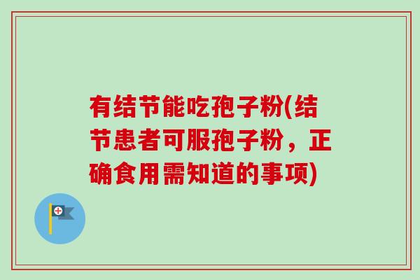 有结节能吃孢子粉(结节患者可服孢子粉，正确食用需知道的事项)
