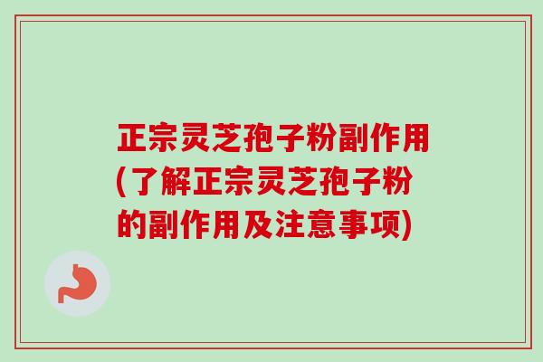 正宗灵芝孢子粉副作用(了解正宗灵芝孢子粉的副作用及注意事项)