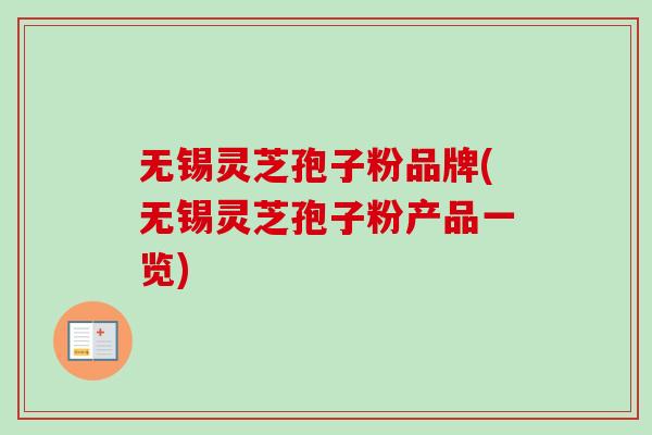 无锡灵芝孢子粉品牌(无锡灵芝孢子粉产品一览) 无锡灵芝孢子粉品牌(无锡灵芝孢子粉产品一览)