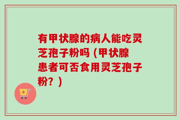 有的人能吃灵芝孢子粉吗 (患者可否食用灵芝孢子粉?) 有的人能吃灵芝孢子粉吗 (患者可否食用灵芝孢子粉?)