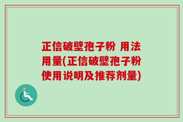 正信破壁孢子粉 用法用量(正信破壁孢子粉使用说明及推荐剂量) 正信破壁孢子粉 用法用量(正信破壁孢子粉使用说明及推荐剂量)