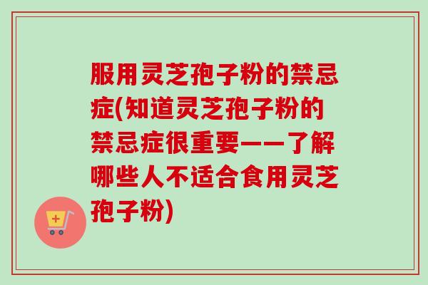 服用灵芝孢子粉的禁忌症(知道灵芝孢子粉的禁忌症很重要——了解哪些人不适合食用灵芝孢子粉) 服用灵芝孢子粉的禁忌症(知道灵芝孢子粉的禁忌症很重要——了解哪些人不适合食用灵芝孢子粉)