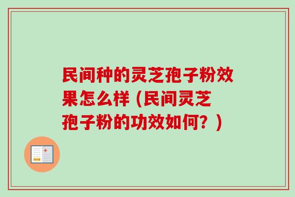 民间种的灵芝孢子粉效果怎么样 (民间灵芝孢子粉的功效如何?) 民间种的灵芝孢子粉效果怎么样 (民间灵芝孢子粉的功效如何?)