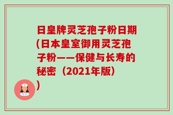 日皇牌灵芝孢子粉日期(日本皇室御用灵芝孢子粉——保健与长寿的秘密（2021年版）)