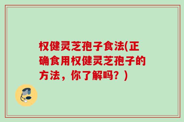 权健灵芝孢子食法(正确食用权健灵芝孢子的方法,你了解吗?) 权健灵芝孢子食法(正确食用权健灵芝孢子的方法,你了解吗?)
