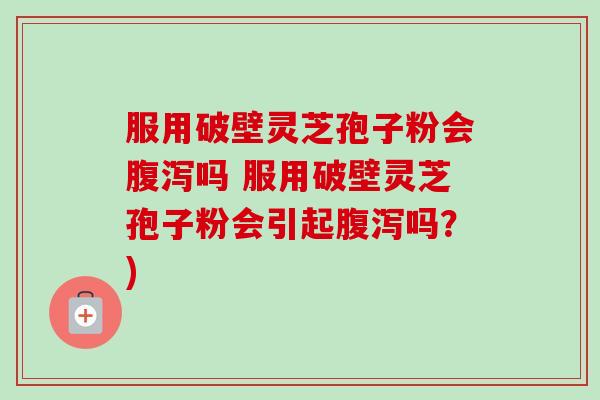 服用破壁灵芝孢子粉会吗 服用破壁灵芝孢子粉会引起吗?) 服用破壁灵芝孢子粉会吗 服用破壁灵芝孢子粉会引起吗?)