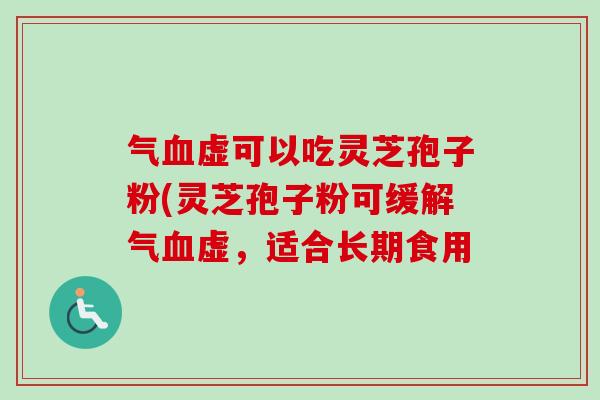 气虚可以吃灵芝孢子粉(灵芝孢子粉可缓解气虚，适合长期食用