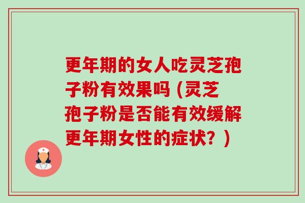 的女人吃灵芝孢子粉有效果吗 (灵芝孢子粉是否能有效缓解女性的症状?) 的女人吃灵芝孢子粉有效果吗 (灵芝孢子粉是否能有效缓解女性的症状?)