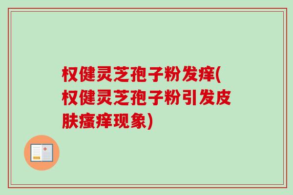 权健灵芝孢子粉发痒(权健灵芝孢子粉引发现象) 权健灵芝孢子粉发痒(权健灵芝孢子粉引发现象)