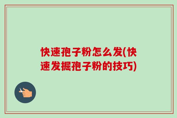 快速孢子粉怎么发(快速发掘孢子粉的技巧) 快速孢子粉怎么发(快速发掘孢子粉的技巧)