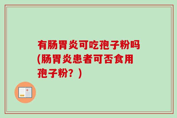有肠可吃孢子粉吗(肠患者可否食用孢子粉？)