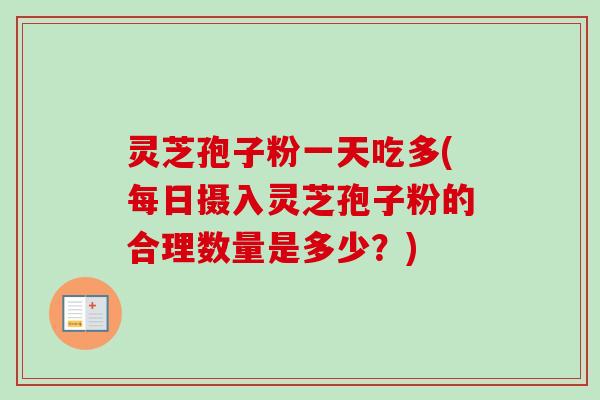 灵芝孢子粉一天吃多(每日摄入灵芝孢子粉的合理数量是多少?) 灵芝孢子粉一天吃多(每日摄入灵芝孢子粉的合理数量是多少?)