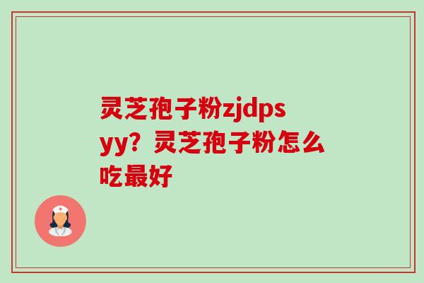 灵芝孢子粉zjdpsyy?灵芝孢子粉怎么吃好 灵芝孢子粉zjdpsyy?灵芝孢子粉怎么吃好