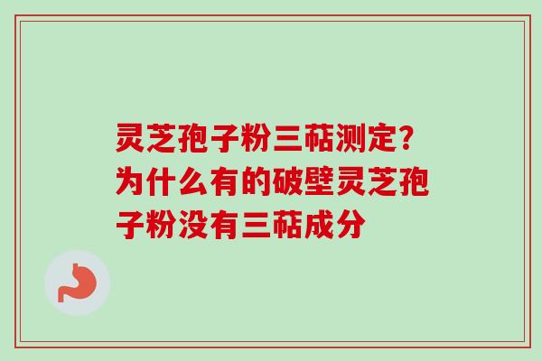 灵芝孢子粉三萜测定?为什么有的破壁灵芝孢子粉没有三萜成分 灵芝孢子粉三萜测定?为什么有的破壁灵芝孢子粉没有三萜成分
