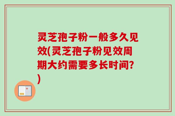 灵芝孢子粉一般多久见效(灵芝孢子粉见效周期大约需要多长时间？)