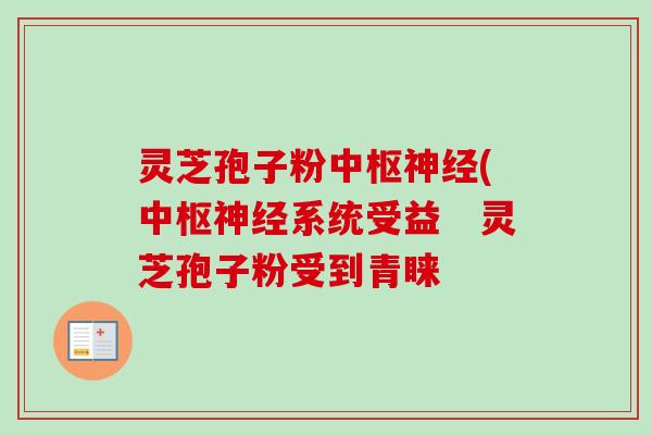 灵芝孢子粉中枢(中枢系统受益 灵芝孢子粉受到青睐 灵芝孢子粉中枢(中枢系统受益 灵芝孢子粉受到青睐