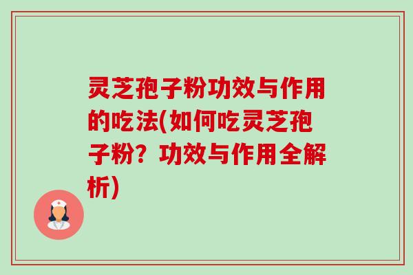 灵芝孢子粉功效与作用的吃法(如何吃灵芝孢子粉？功效与作用全解析)