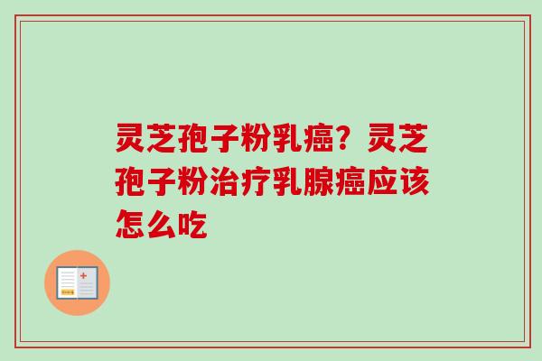 灵芝孢子粉乳?灵芝孢子粉乳腺应该怎么吃 灵芝孢子粉乳?灵芝孢子粉乳腺应该怎么吃