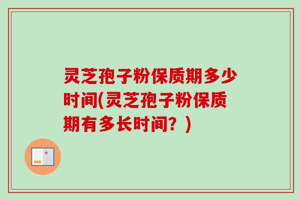 灵芝孢子粉保质期多少时间(灵芝孢子粉保质期有多长时间?) 灵芝孢子粉保质期多少时间(灵芝孢子粉保质期有多长时间?)