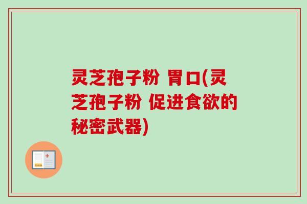 灵芝孢子粉 胃口(灵芝孢子粉 促进的秘密武器)