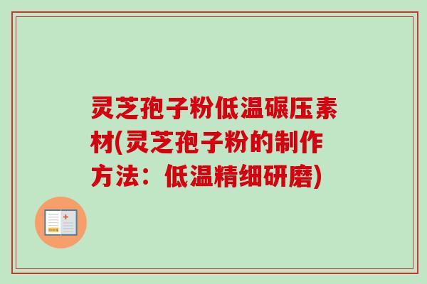 灵芝孢子粉低温碾压素材(灵芝孢子粉的制作方法:低温精细研磨) 灵芝孢子粉低温碾压素材(灵芝孢子粉的制作方法:低温精细研磨)