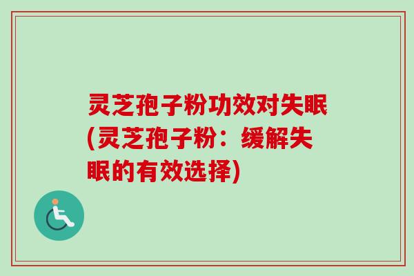灵芝孢子粉功效对(灵芝孢子粉:缓解的有效选择) 灵芝孢子粉功效对(灵芝孢子粉:缓解的有效选择)
