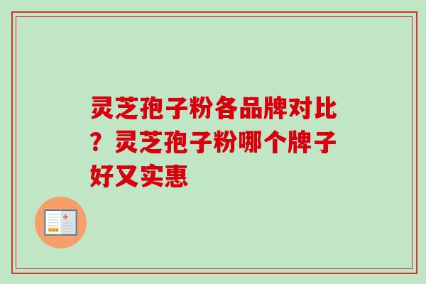 灵芝孢子粉各品牌对比？灵芝孢子粉哪个牌子好又实惠