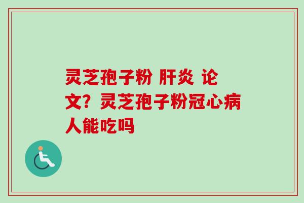 灵芝孢子粉 论文?灵芝孢子粉人能吃吗 灵芝孢子粉 论文?灵芝孢子粉人能吃吗