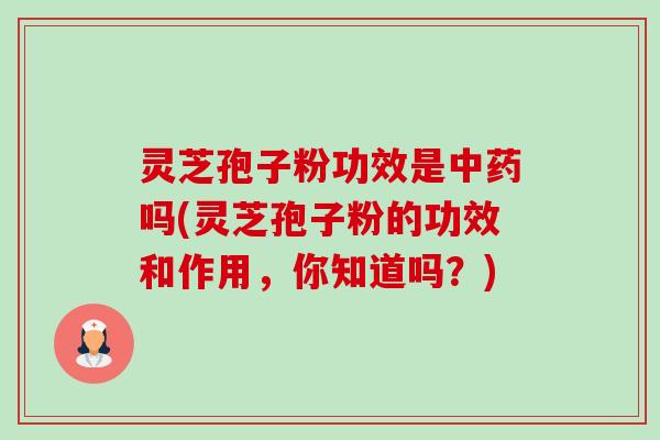 灵芝孢子粉功效是吗(灵芝孢子粉的功效和作用,你知道吗?) 灵芝孢子粉功效是吗(灵芝孢子粉的功效和作用,你知道吗?)