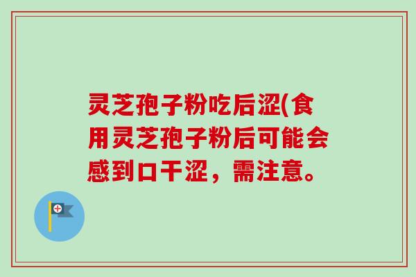 灵芝孢子粉吃后涩(食用灵芝孢子粉后可能会感到口干涩,需注意。 灵芝孢子粉吃后涩(食用灵芝孢子粉后可能会感到口干涩,需注意。