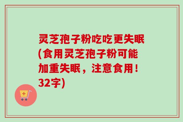 灵芝孢子粉吃吃更(食用灵芝孢子粉可能加重,注意食用!32字) 灵芝孢子粉吃吃更(食用灵芝孢子粉可能加重,注意食用!32字)
