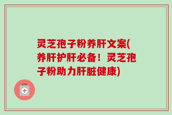 灵芝孢子粉养文案(养必备!灵芝孢子粉助力健康) 灵芝孢子粉养文案(养必备!灵芝孢子粉助力健康)