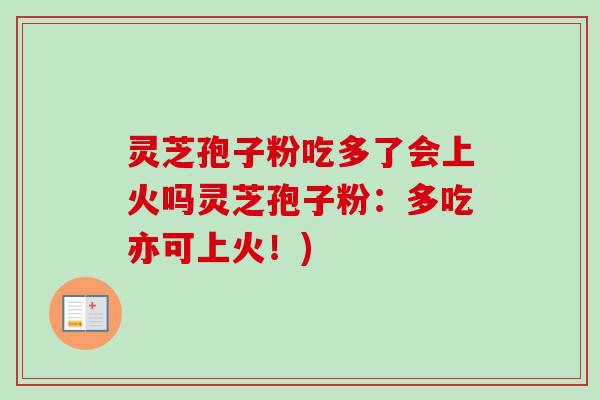 灵芝孢子粉吃多了会上火吗灵芝孢子粉：多吃亦可上火！)